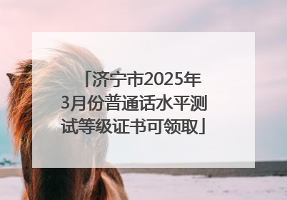 济宁市2025年3月份普通话水平测试等级证书可领取