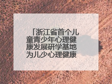浙江省首个儿童青少年心理健康发展研学基地为儿少心理健康筑起“心盾”