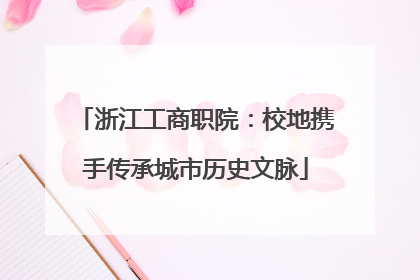 浙江工商职院：校地携手传承城市历史文脉