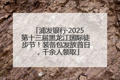 浦发银行·2025第十三届黑龙江国际徒步节！装备包发放首日，千余人领取