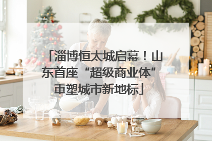 淄博恒太城启幕！山东首座“超级商业体”重塑城市新地标