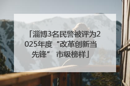 淄博3名民警被评为2025年度“改革创新当先锋” 市级榜样