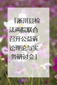 淅川县检法两院联合召开公益诉讼理论与实务研讨会