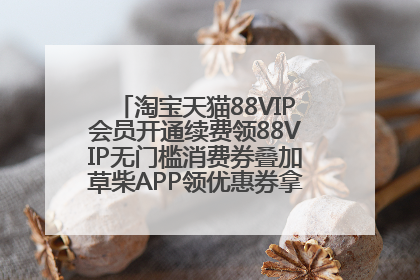 淘宝天猫88VIP会员开通续费领88VIP无门槛消费券叠加草柴APP领优惠券拿购物返利更省钱