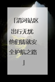 清河站区出行无忧 他们铸就安全护航之路
