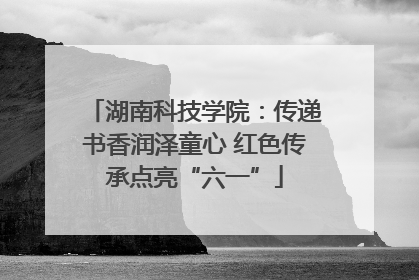 湖南科技学院：传递书香润泽童心 红色传承点亮“六一”