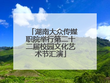 湖南大众传媒职院举行第二十二届校园文化艺术节汇演