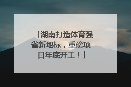 湖南打造体育强省新地标，重磅项目年底开工！