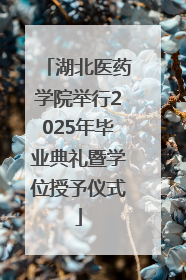 湖北医药学院举行2025年毕业典礼暨学位授予仪式