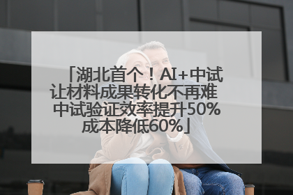 湖北首个！AI+中试让材料成果转化不再难 中试验证效率提升50%成本降低60%