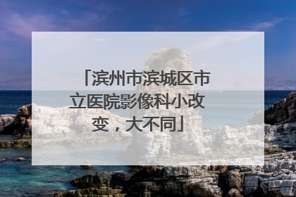 滨州市滨城区市立医院影像科小改变，大不同