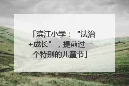 滨江小学：“法治+成长”，提前过一个特别的儿童节