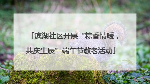 滨湖社区开展“粽香情暖，共庆生辰”端午节敬老活动