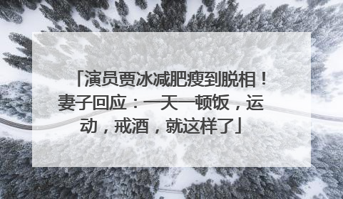 演员贾冰减肥瘦到脱相！妻子回应：一天一顿饭，运动，戒酒，就这样了