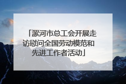 漯河市总工会开展走访慰问全国劳动模范和先进工作者活动