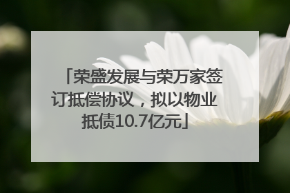 荣盛发展与荣万家签订抵偿协议，拟以物业抵债10.7亿元