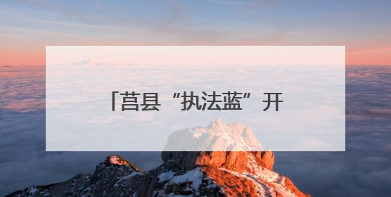 莒县“执法蓝”开启“护考模式” 为考生保驾护航