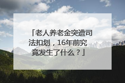 老人养老金突遭司法扣划，16年前究竟发生了什么？