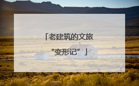 老建筑的文旅“变形记”