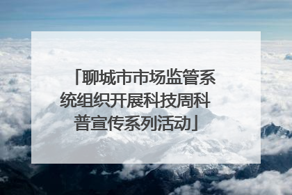 聊城市市场监管系统组织开展科技周科普宣传系列活动