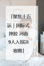 聚焦十五运｜国际式摔跤 河南9人入围决赛圈