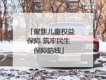 聚焦儿童权益保障 筑牢民生保障防线