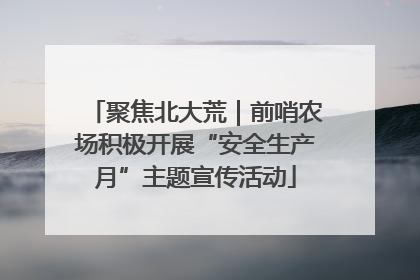 聚焦北大荒｜前哨农场积极开展“安全生产月”主题宣传活动