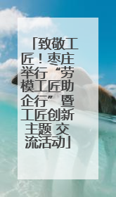 致敬工匠！枣庄举行“劳模工匠助企行”暨工匠创新主题 交流活动