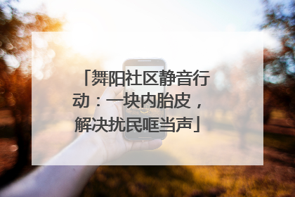 舞阳社区静音行动：一块内胎皮，解决扰民哐当声