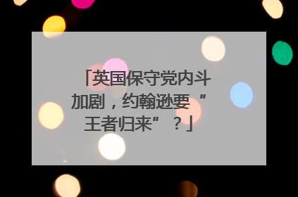 英国保守党内斗加剧，约翰逊要“王者归来”？