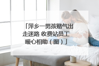 萍乡一男孩赌气出走迷路 收费站员工暖心相助（图）