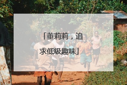 董莉莉，追求低级趣味