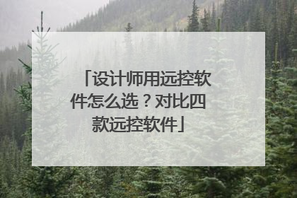 设计师用远控软件怎么选？对比四款远控软件