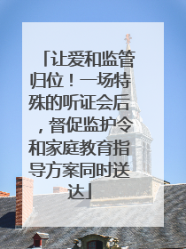 让爱和监管归位！一场特殊的听证会后，督促监护令和家庭教育指导方案同时送达