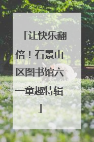 让快乐翻倍！石景山区图书馆六一童趣特辑