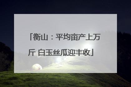 衡山：平均亩产上万斤 白玉丝瓜迎丰收