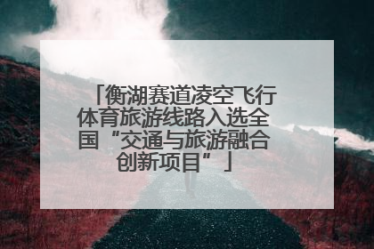 衡湖赛道凌空飞行体育旅游线路入选全国“交通与旅游融合创新项目”