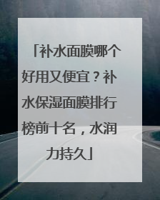 补水面膜哪个好用又便宜？补水保湿面膜排行榜前十名，水润力持久