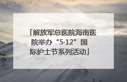 解放军总医院海南医院举办“5·12”国际护士节系列活动