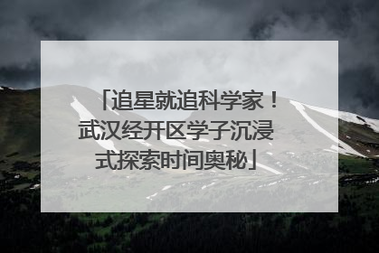 追星就追科学家！武汉经开区学子沉浸式探索时间奥秘