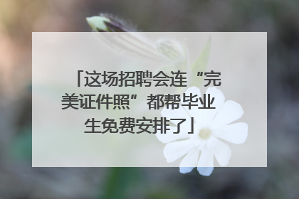 这场招聘会连“完美证件照”都帮毕业生免费安排了