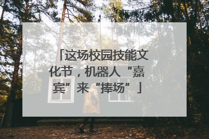 这场校园技能文化节，机器人“嘉宾”来“捧场”