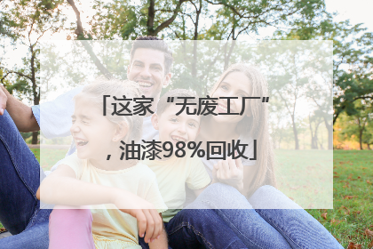 这家“无废工厂”，油漆98%回收