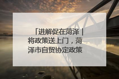 进解促在菏泽｜将政策送上门，菏泽市自贸协定政策专题宣讲会召开