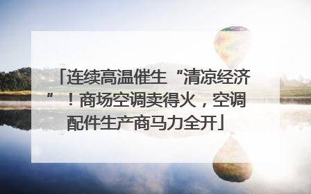 连续高温催生“清凉经济”！商场空调卖得火，空调配件生产商马力全开