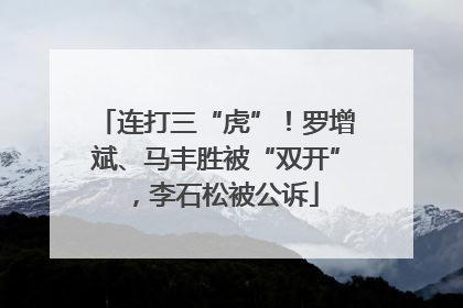 连打三“虎”！罗增斌、马丰胜被“双开”，李石松被公诉