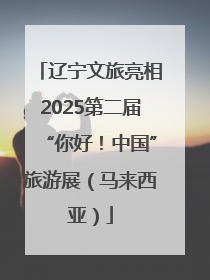 辽宁文旅亮相2025第二届“你好！中国”旅游展（马来西亚）