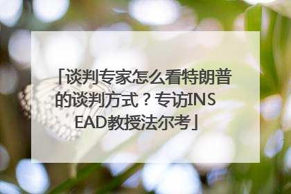 谈判专家怎么看特朗普的谈判方式？专访INSEAD教授法尔考