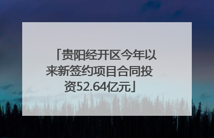 贵阳经开区今年以来新签约项目合同投资52.64亿元