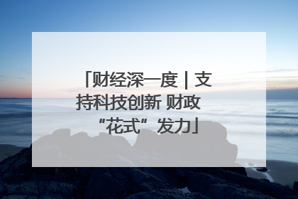 财经深一度｜支持科技创新 财政“花式”发力